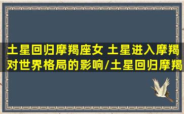 土星回归摩羯座女 土星进入摩羯对世界格局的影响/土星回归摩羯座女 土星进入摩羯对世界格局的影响-我的网站